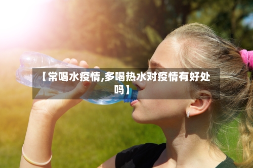 【常喝水疫情,多喝热水对疫情有好处吗】-第2张图片