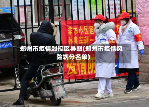 郑州市疫情封控区导图(郑州市疫情风险划分名单)-第1张图片