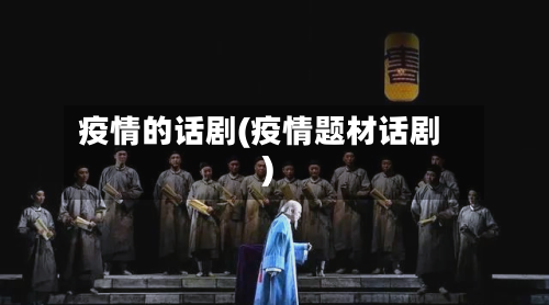 疫情的话剧(疫情题材话剧)-第3张图片