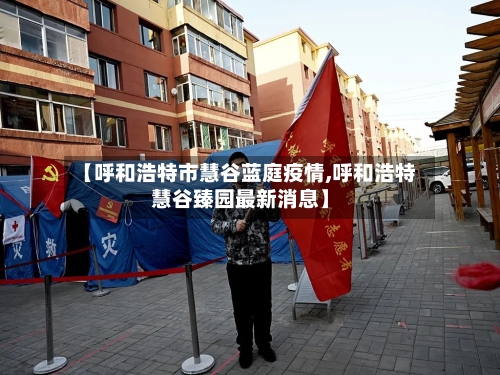 【呼和浩特市慧谷蓝庭疫情,呼和浩特慧谷臻园最新消息】-第1张图片