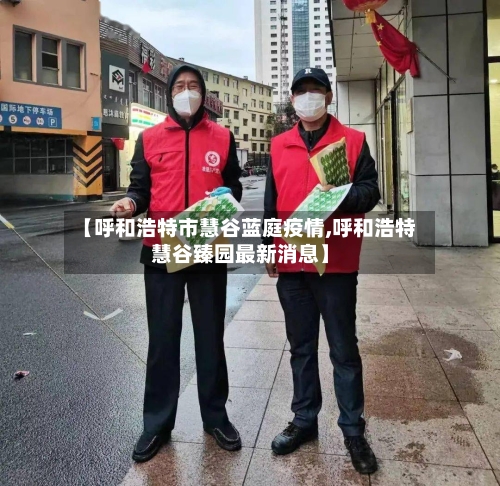 【呼和浩特市慧谷蓝庭疫情,呼和浩特慧谷臻园最新消息】-第2张图片