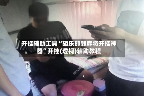 开挂辅助工具“胡乐邯郸麻将开挂神器”开挂(透视)辅助教程-第1张图片