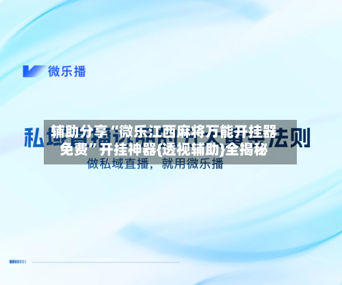 辅助分享“微乐江西麻将万能开挂器免费	”开挂神器{透视辅助}全揭秘-第1张图片