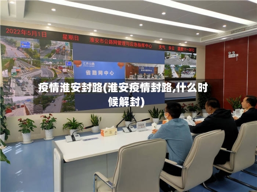 疫情淮安封路(淮安疫情封路,什么时候解封)-第1张图片