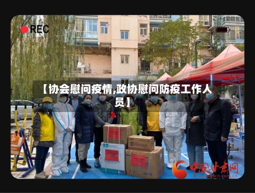 【协会慰问疫情,政协慰问防疫工作人员】-第3张图片