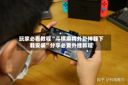 玩家必看教程“斗棋麻将外卦神器下载安装”分享必要外挂教程-第3张图片