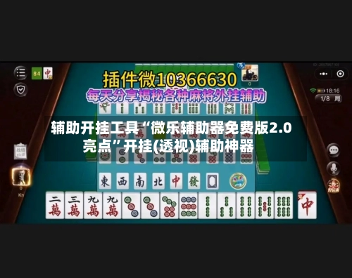 辅助开挂工具“微乐辅助器免费版2.0亮点	”开挂(透视)辅助神器-第1张图片