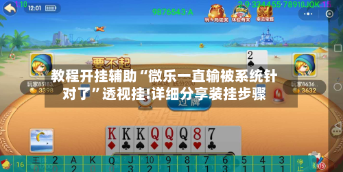 教程开挂辅助“微乐一直输被系统针对了	”透视挂!详细分享装挂步骤-第1张图片