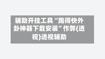 辅助开挂工具“跑得快外卦神器下载安装”作弊(透视)透视辅助-第2张图片