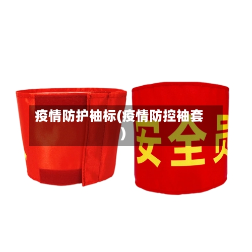 疫情防护袖标(疫情防控袖套)-第1张图片