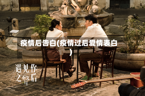 疫情后告白(疫情过后爱情表白)-第1张图片