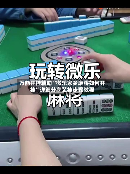 万能开挂辅助“微乐家乡麻将如何开挂	”详细分享装挂步骤教程-第1张图片
