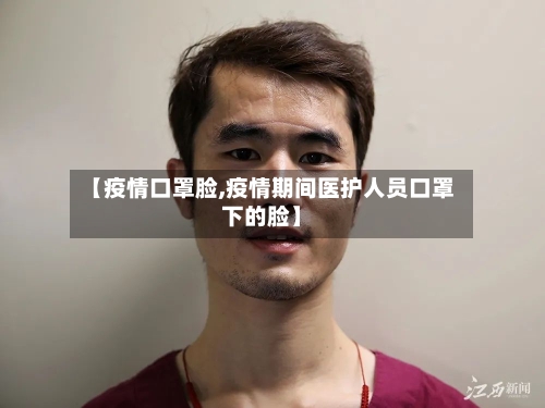 【疫情口罩脸,疫情期间医护人员口罩下的脸】-第3张图片
