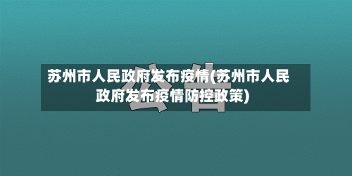 苏州市人民政府发布疫情(苏州市人民政府发布疫情防控政策)-第1张图片