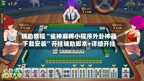 辅助教程“雀神麻将小程序外卦神器下载安装”开挂辅助脚本+详细开挂-第2张图片