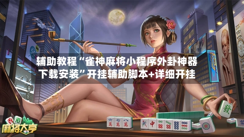 辅助教程“雀神麻将小程序外卦神器下载安装	”开挂辅助脚本+详细开挂-第1张图片