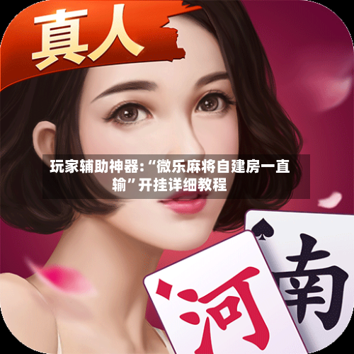 玩家辅助神器:“微乐麻将自建房一直输	”开挂详细教程-第1张图片