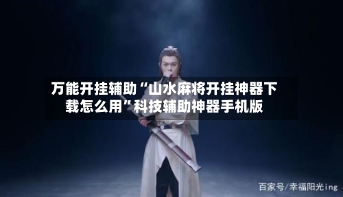 万能开挂辅助“山水麻将开挂神器下载怎么用”科技辅助神器手机版-第3张图片