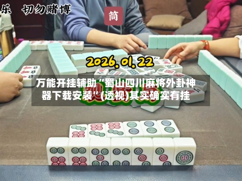 万能开挂辅助“蜀山四川麻将外卦神器下载安装”(透视)其实确实有挂-第1张图片