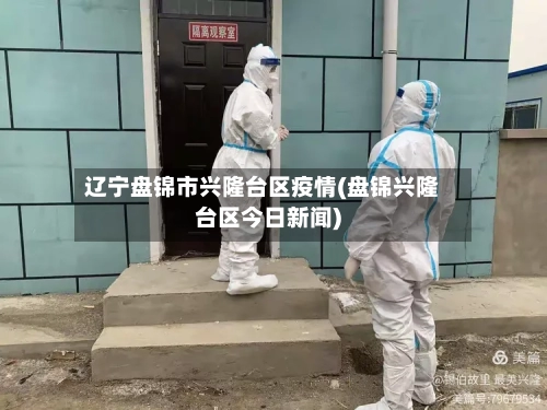 辽宁盘锦市兴隆台区疫情(盘锦兴隆台区今日新闻)-第1张图片