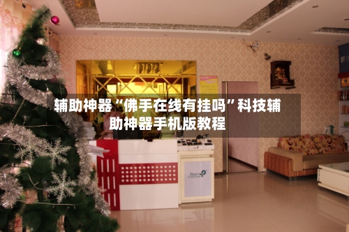 辅助神器“佛手在线有挂吗”科技辅助神器手机版教程-第1张图片