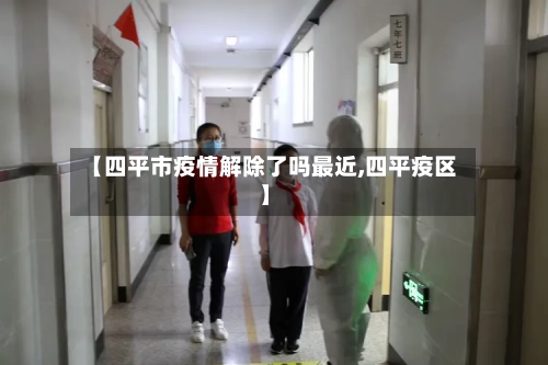 【四平市疫情解除了吗最近,四平疫区】-第3张图片