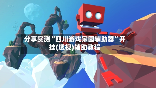 分享实测“四川游戏家园辅助器”开挂(透视)辅助教程-第3张图片