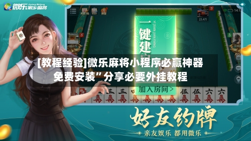 [教程经验]微乐麻将小程序必赢神器免费安装”分享必要外挂教程-第3张图片
