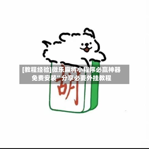 [教程经验]微乐麻将小程序必赢神器免费安装	”分享必要外挂教程-第1张图片