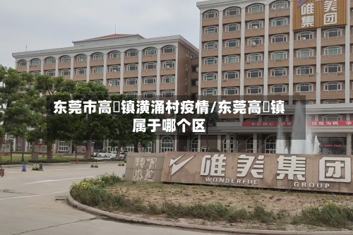 东莞市高埗镇潢涌村疫情/东莞高埗镇属于哪个区-第1张图片