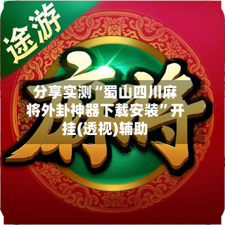 分享实测“蜀山四川麻将外卦神器下载安装	”开挂(透视)辅助-第1张图片