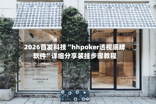 2026首发科技“hhpoker透视底牌软件”详细分享装挂步骤教程-第2张图片