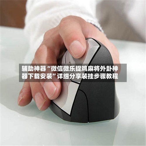 辅助神器“微信微乐捉鸡麻将外卦神器下载安装”详细分享装挂步骤教程-第1张图片