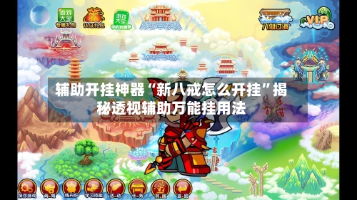 辅助开挂神器“新八戒怎么开挂”揭秘透视辅助万能挂用法-第2张图片