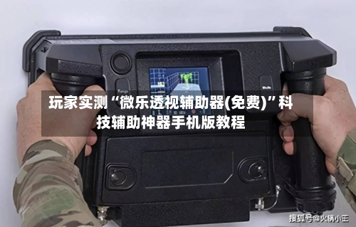 玩家实测“微乐透视辅助器(免费)”科技辅助神器手机版教程-第1张图片