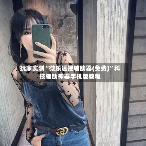 玩家实测“微乐透视辅助器(免费)”科技辅助神器手机版教程-第2张图片