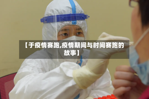 【于疫情赛跑,疫情期间与时间赛跑的故事】-第1张图片