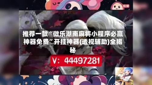 推荐一款“微乐湖南麻将小程序必赢神器免费”开挂神器{透视辅助}全揭秘-第2张图片