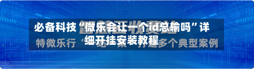 必备科技“微乐会让一个id总输吗”详细开挂安装教程-第2张图片