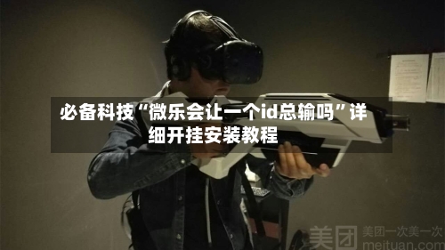 必备科技“微乐会让一个id总输吗”详细开挂安装教程-第1张图片