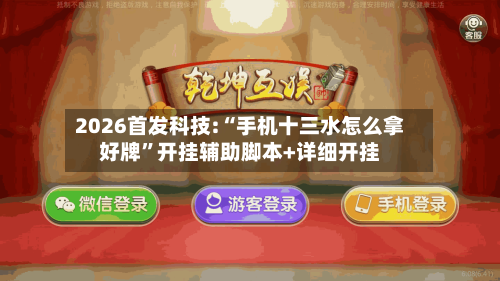 2026首发科技:“手机十三水怎么拿好牌”开挂辅助脚本+详细开挂-第3张图片
