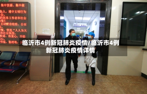 临沂市4例新冠肺炎疫情/临沂市4例新冠肺炎疫情详情-第3张图片