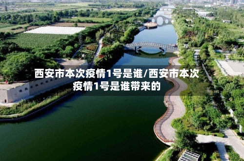 西安市本次疫情1号是谁/西安市本次疫情1号是谁带来的-第2张图片