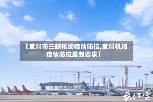 【宜昌市三峡机场疫情防控,宜昌机场疫情防控最新要求】-第1张图片