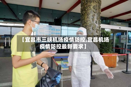 【宜昌市三峡机场疫情防控,宜昌机场疫情防控最新要求】-第2张图片