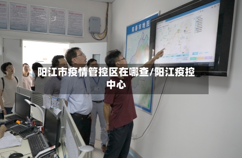 阳江市疫情管控区在哪查/阳江疫控中心-第3张图片