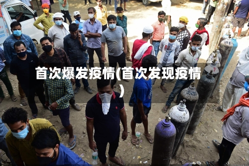 首次爆发疫情(首次发现疫情)-第1张图片