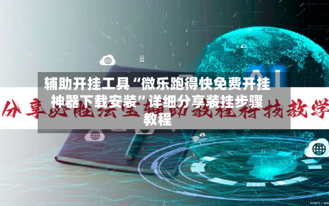 辅助开挂工具“微乐跑得快免费开挂神器下载安装”详细分享装挂步骤教程-第1张图片