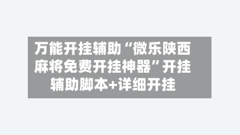 万能开挂辅助“微乐陕西麻将免费开挂神器”开挂辅助脚本+详细开挂-第1张图片