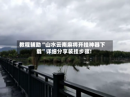 教程辅助“山水云南麻将开挂神器下载	”详细分享装挂步骤!-第1张图片